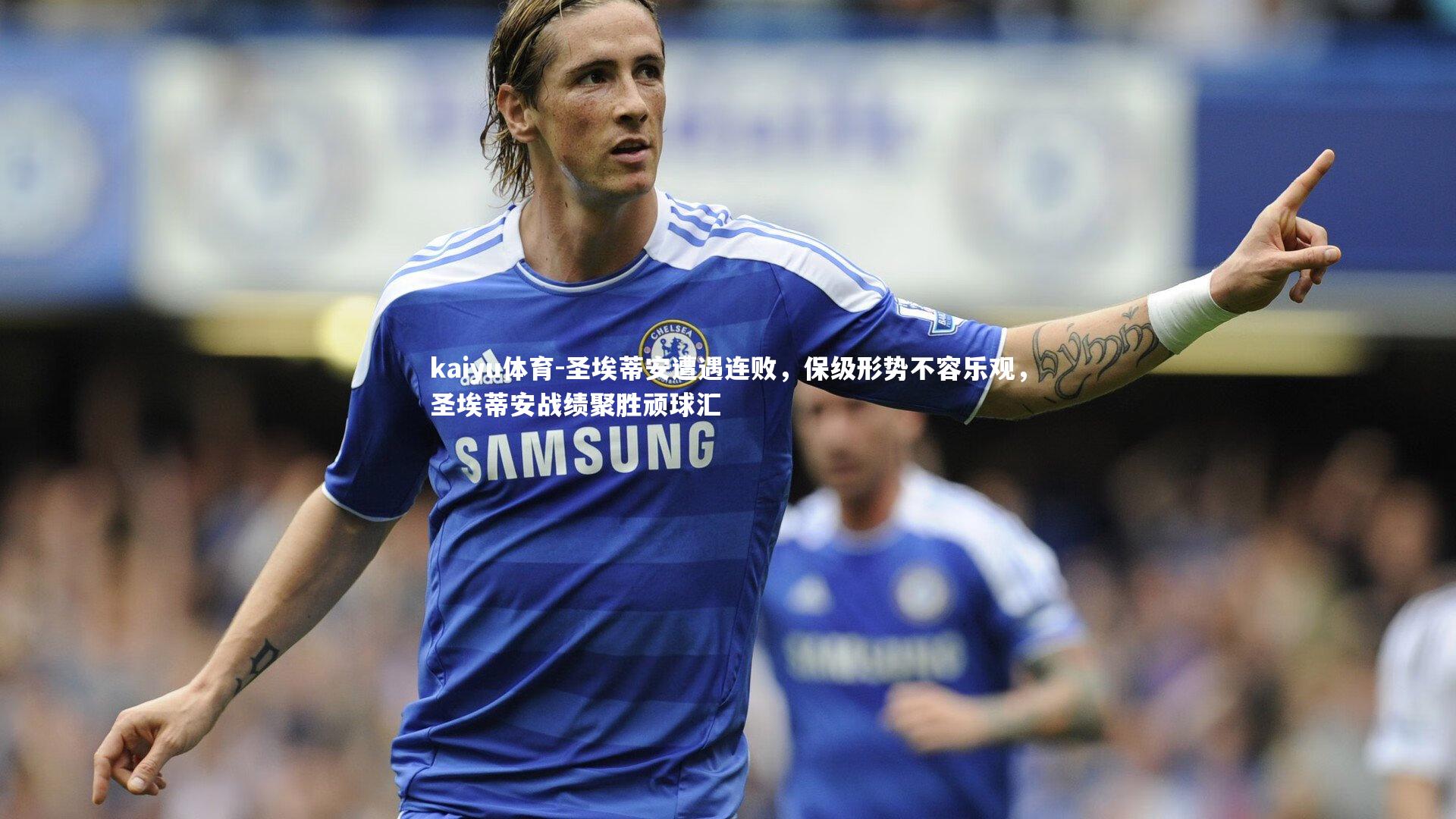 kaiyu体育-圣埃蒂安遭遇连败，保级形势不容乐观，圣埃蒂安战绩聚胜顽球汇