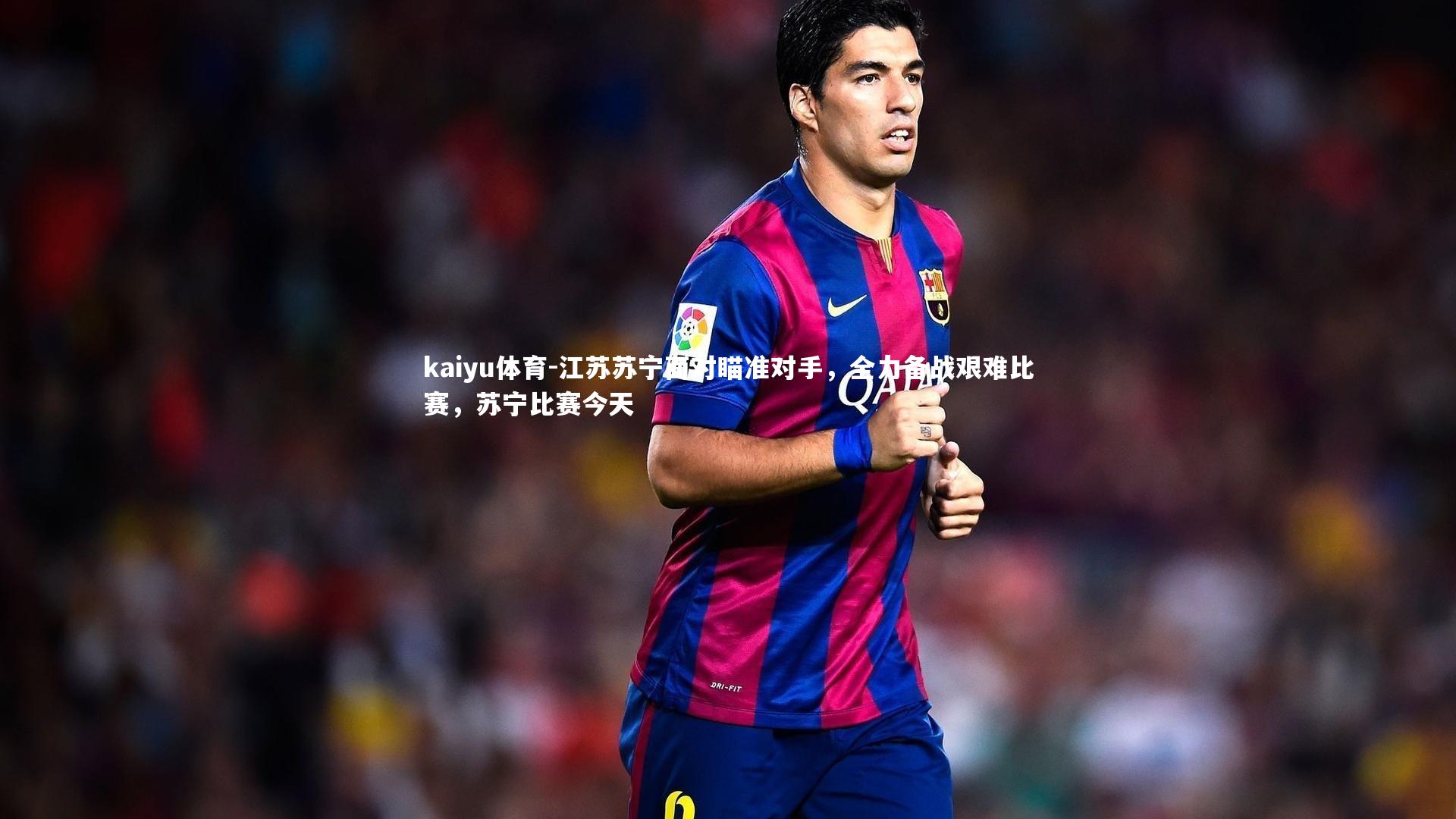 江苏苏宁面对瞄准对手，全力备战艰难比赛，苏宁比赛今天