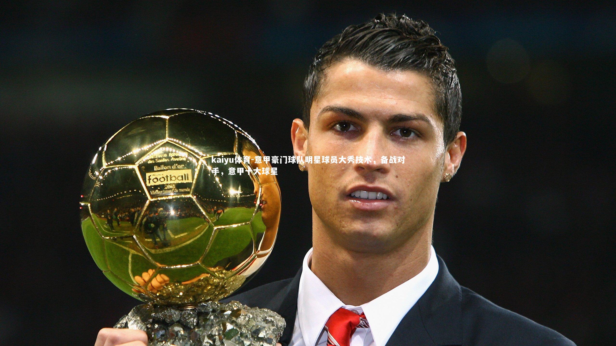 kaiyu体育-意甲豪门球队明星球员大秀技术，备战对手，意甲十大球星