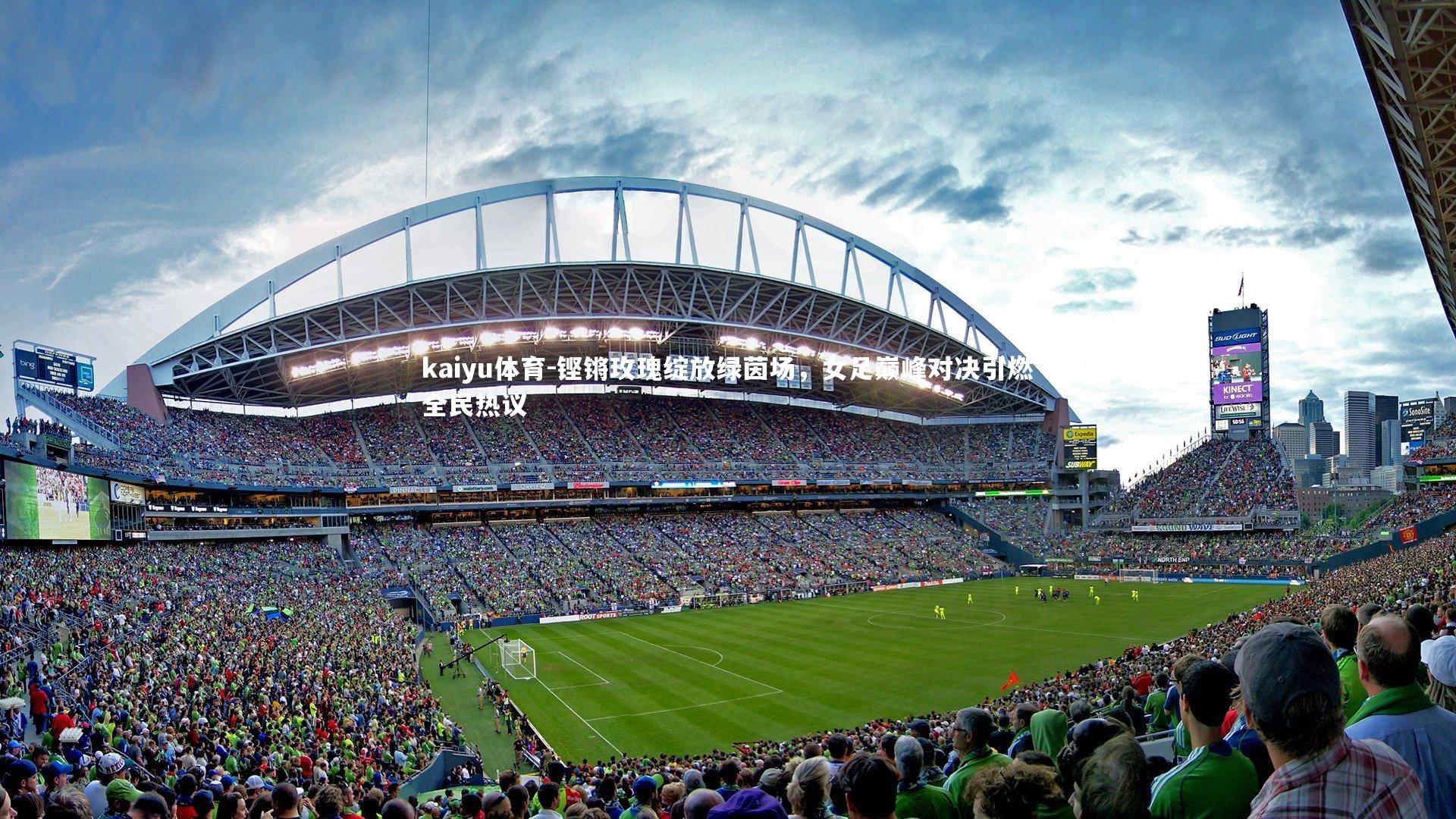 kaiyu体育-铿锵玫瑰绽放绿茵场，女足巅峰对决引燃全民热议