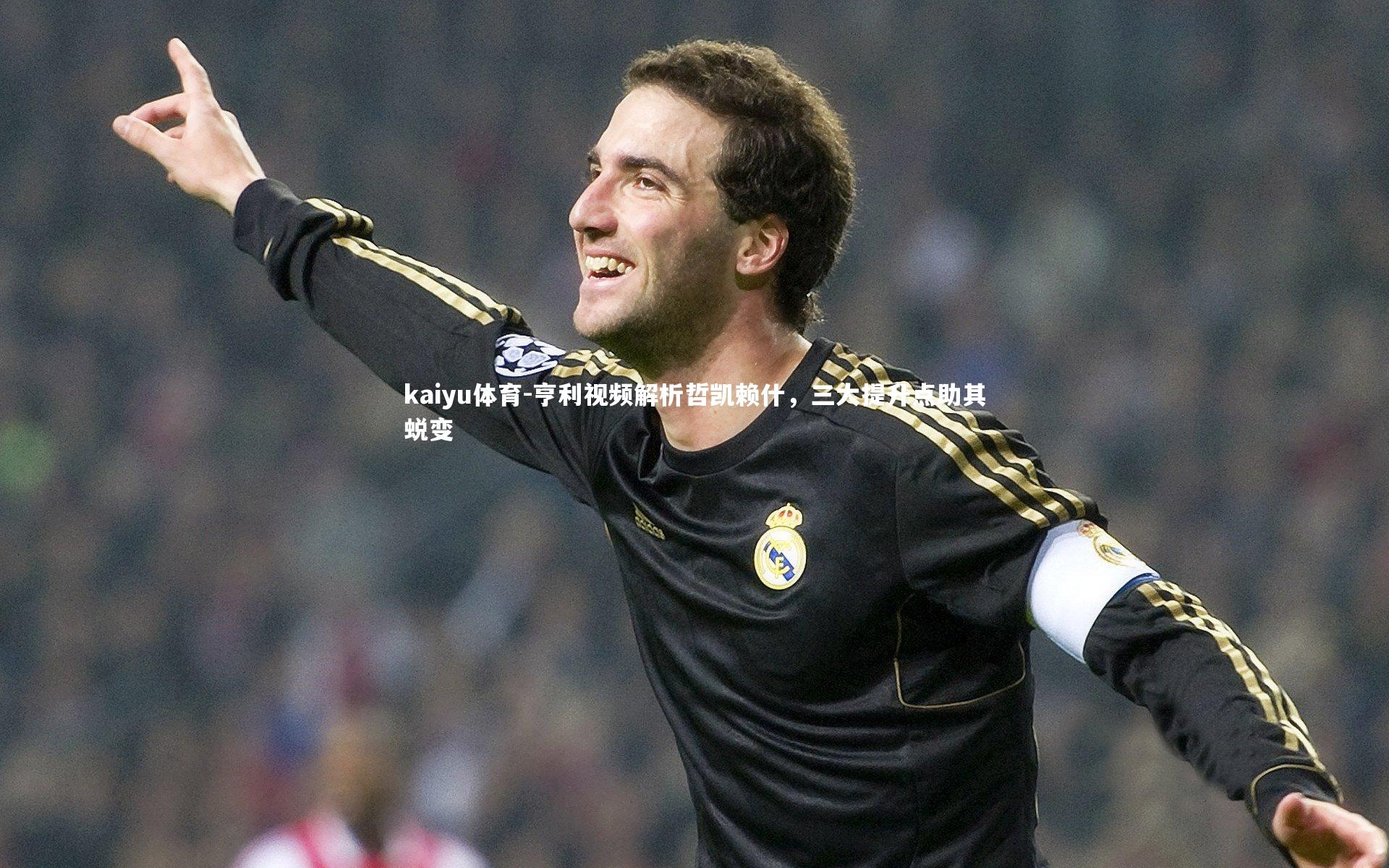 亨利视频解析哲凯赖什，三大提升点助其蜕变