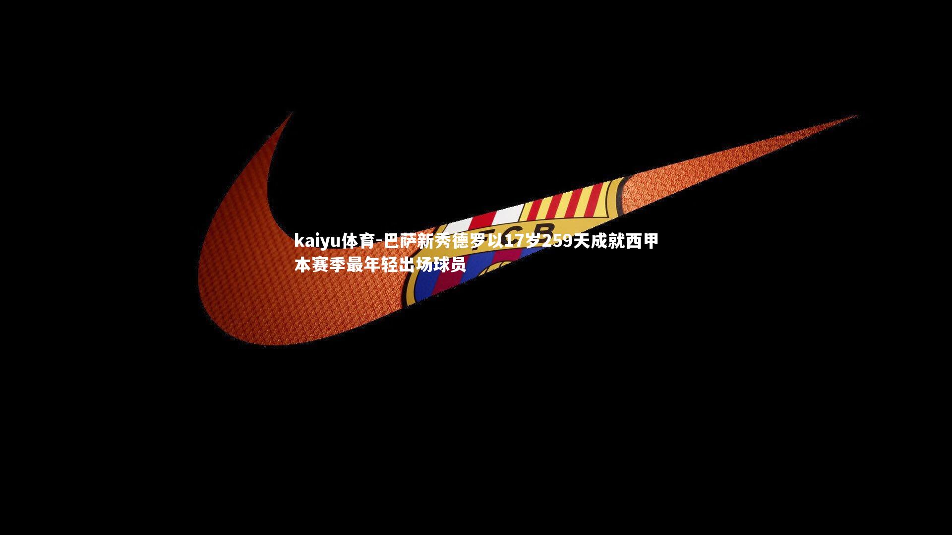 巴萨新秀德罗以17岁259天成就西甲本赛季最年轻出场球员