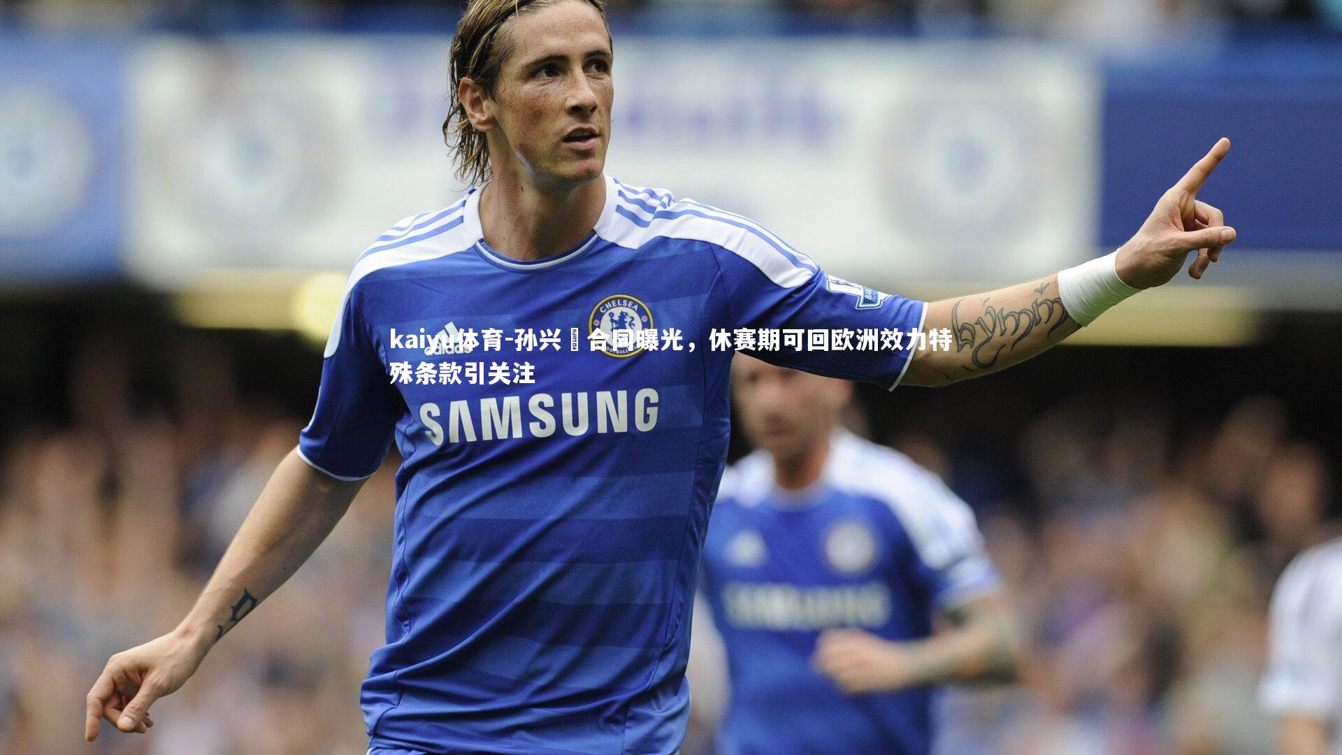 孙兴慜合同曝光，休赛期可回欧洲效力特殊条款引关注