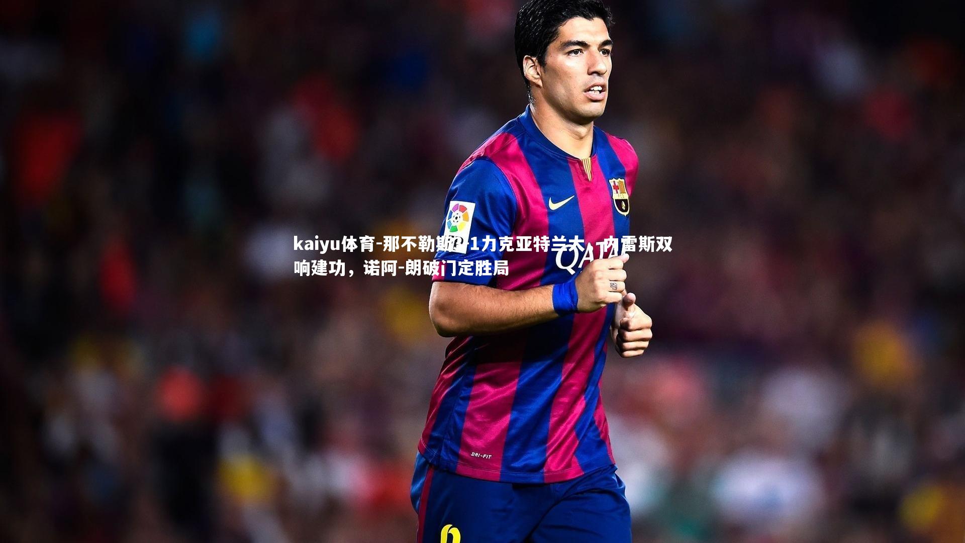 那不勒斯3-1力克亚特兰大，内雷斯双响建功，诺阿-朗破门定胜局