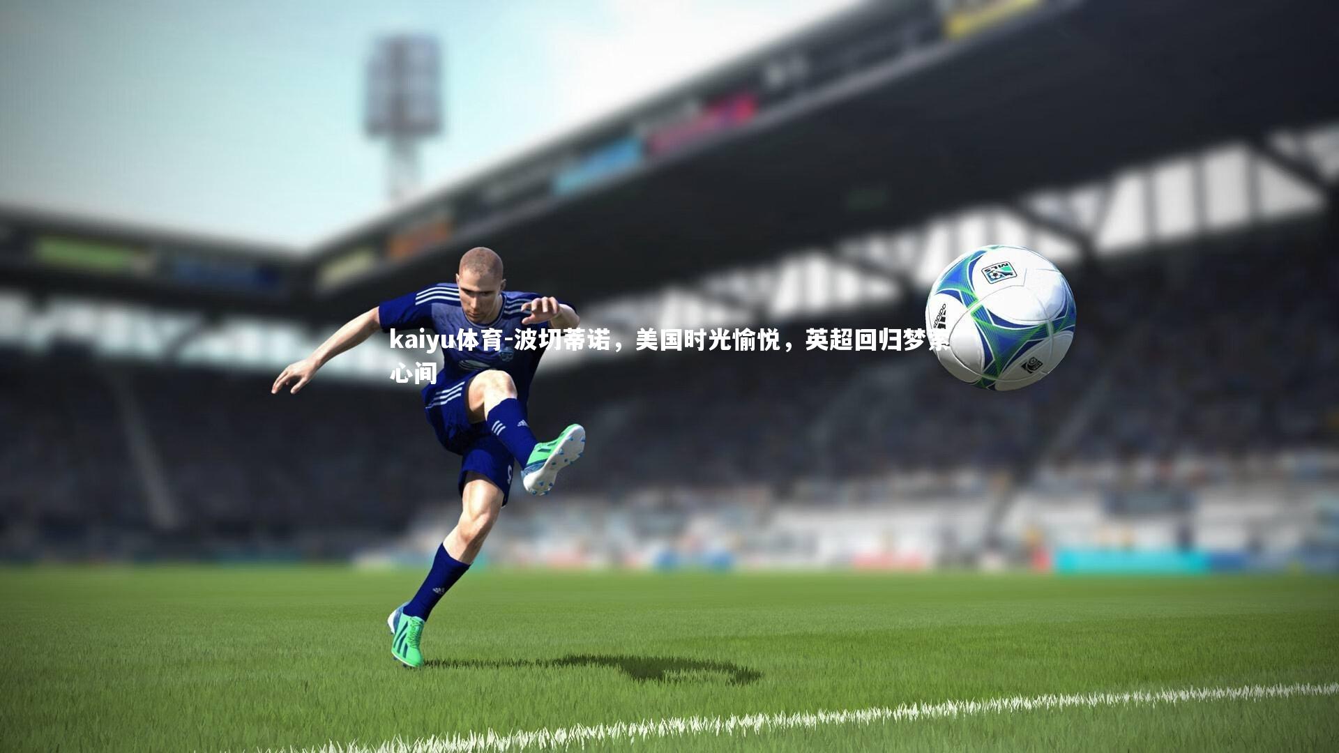 波切蒂诺，美国时光愉悦，英超回归梦萦心间