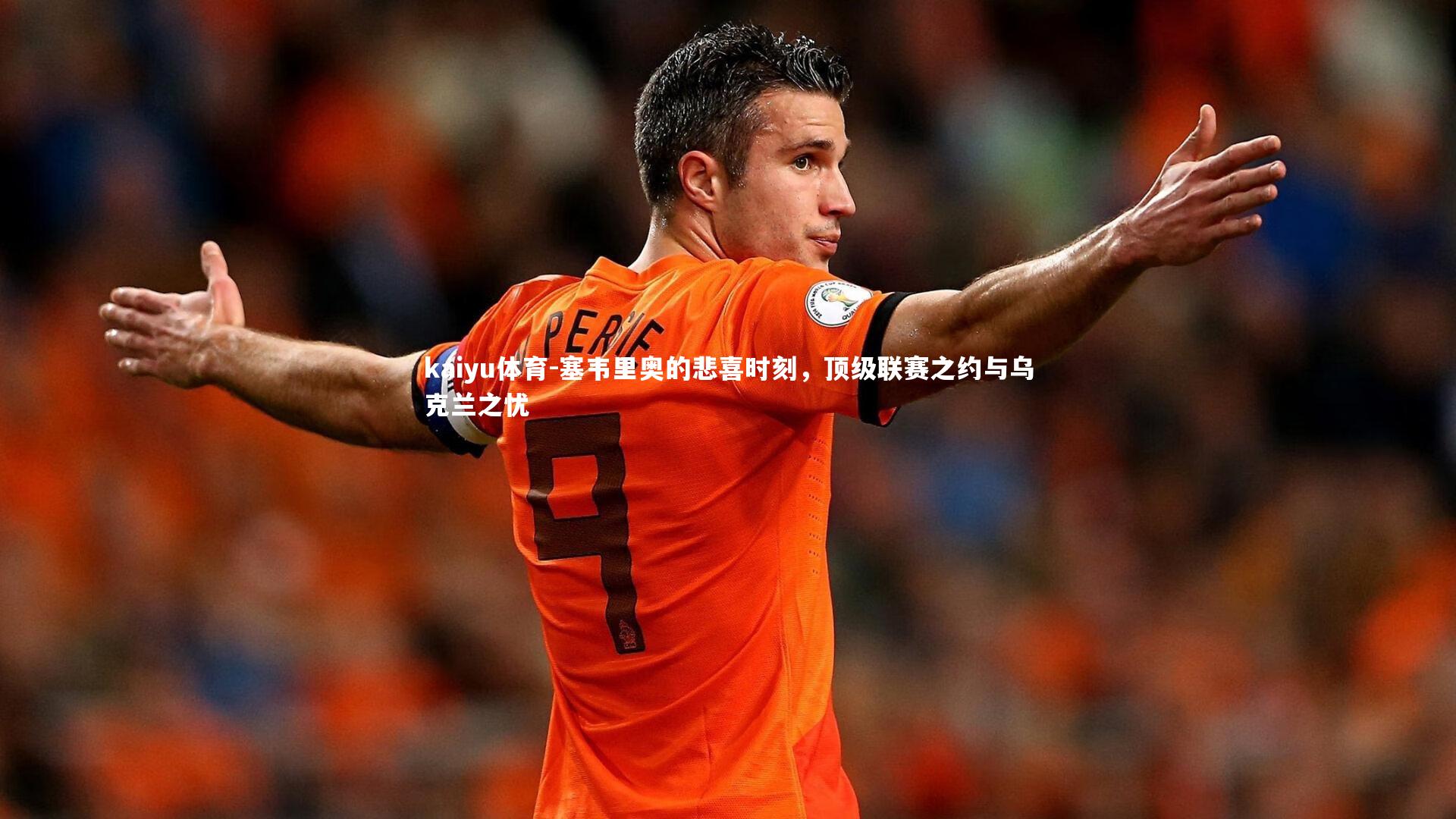 塞韦里奥的悲喜时刻，顶级联赛之约与乌克兰之忧