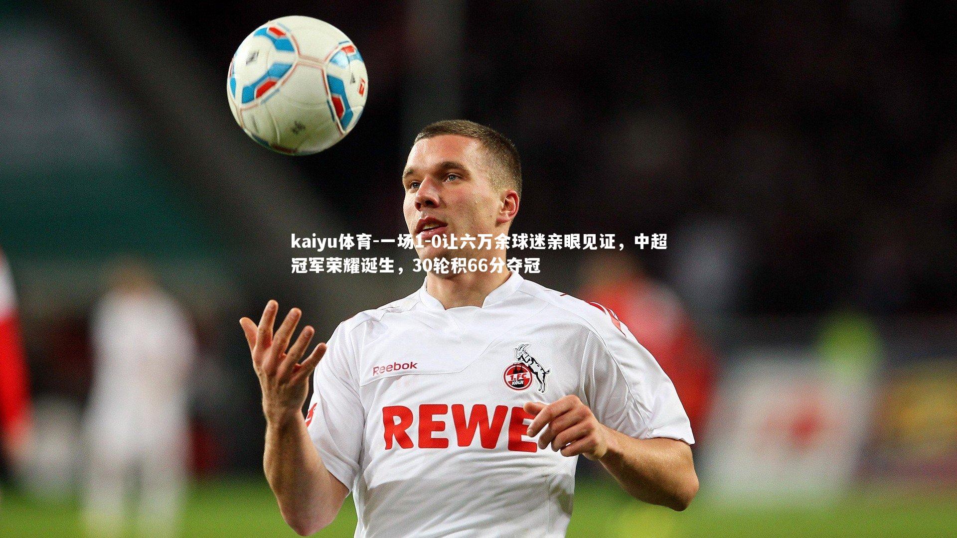 kaiyu体育-一场1-0让六万余球迷亲眼见证，中超冠军荣耀诞生，30轮积66分夺冠